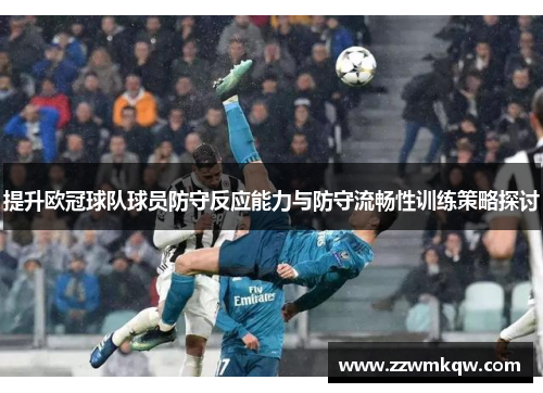 提升欧冠球队球员防守反应能力与防守流畅性训练策略探讨
