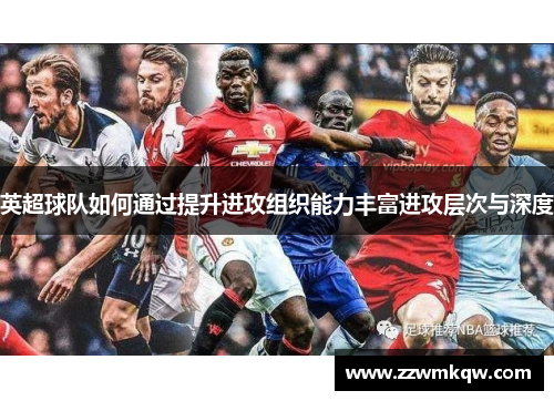 英超球队如何通过提升进攻组织能力丰富进攻层次与深度
