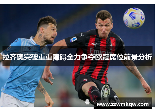 拉齐奥突破重重障碍全力争夺欧冠席位前景分析
