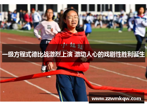 一级方程式德比战激烈上演 激动人心的戏剧性胜利诞生