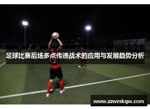 足球比赛后场多点传递战术的应用与发展趋势分析