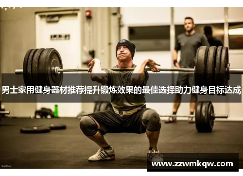 男士家用健身器材推荐提升锻炼效果的最佳选择助力健身目标达成